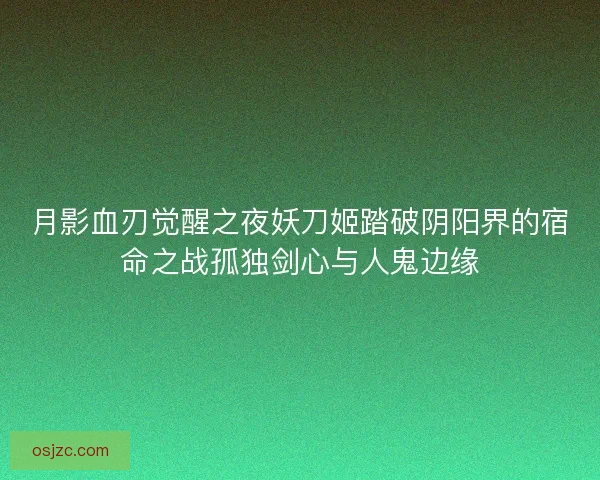 月影血刃觉醒之夜妖刀姬踏破阴阳界的宿命之战孤独剑心与人鬼边缘 月影血刃觉醒之夜妖刀姬踏破阴阳界的宿命之战孤独剑心与人鬼边缘
