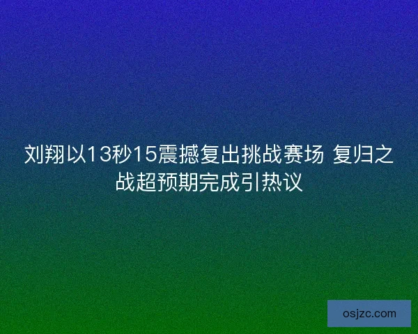 刘翔以13秒15震撼复出挑战赛场 复归之战超预期完成引热议