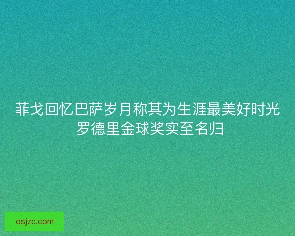 菲戈回忆巴萨岁月称其为生涯最美好时光 罗德里金球奖实至名归