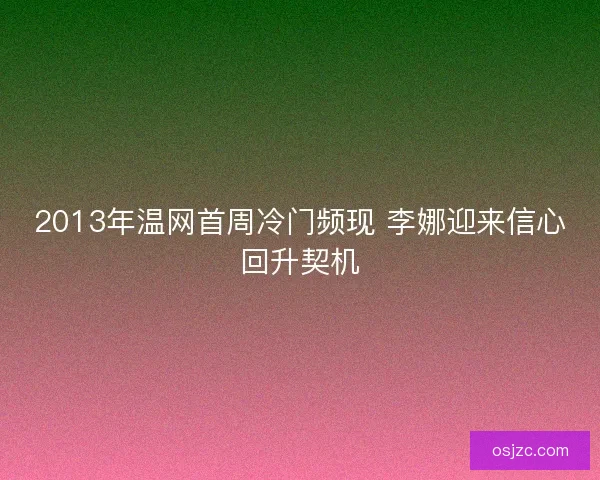 2013年温网首周冷门频现 李娜迎来信心回升契机