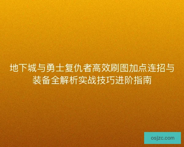地下城与勇士复仇者高效刷图加点连招与装备全解析实战技巧进阶指南 地下城与勇士复仇者高效刷图加点连招与装备全解析实战技巧进阶指南