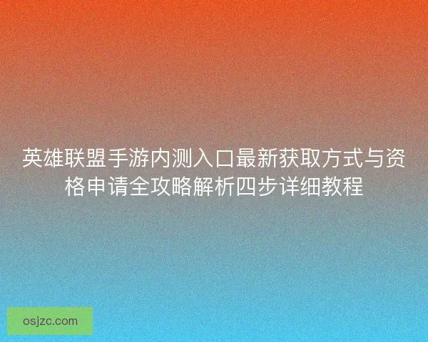 英雄联盟手游内测入口最新获取方式与资格申请全攻略解析四步详细教程 英雄联盟手游内测入口最新获取方式与资格申请全攻略解析四步详细教程