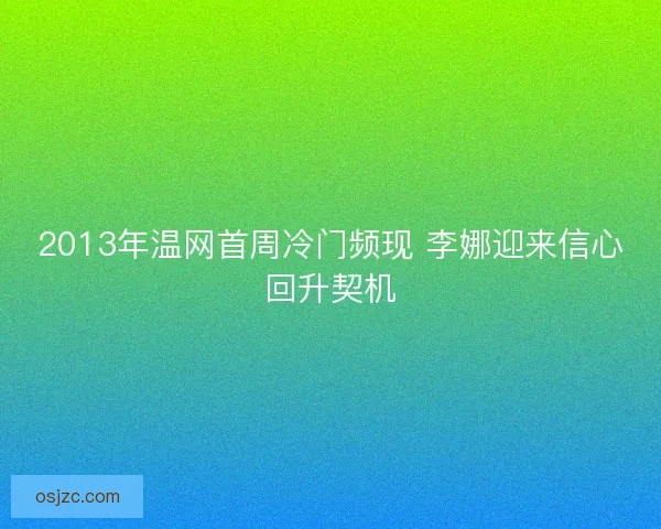 2013年温网首周冷门频现 李娜迎来信心回升契机 2013年温网首周冷门频现 李娜迎来信心回升契机
