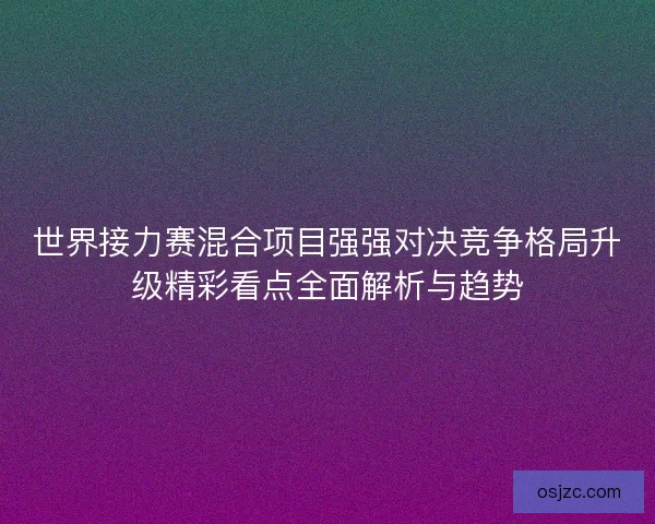 世界接力赛混合项目强强对决竞争格局升级精彩看点全面解析与趋势
